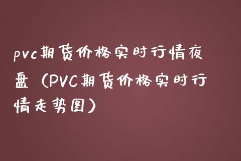 pvc期货实时行情夜盘（PVC期货实时行情走势图） (https://www.njaxzs.com/) 期货直播间 第1张