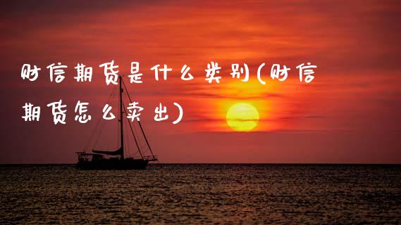 财信期货是什么类别(财信期货怎么卖出) (https://www.njaxzs.com/) 期货直播间 第1张