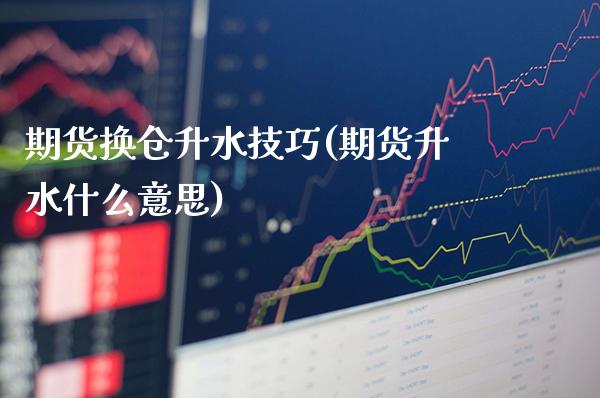 期货换仓升水技巧(期货升水什么意思) (https://www.njaxzs.com/) 期货开户 第1张