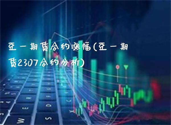 豆一期货合约涨幅(豆一期货2307合约分析) (https://www.njaxzs.com/) 原油期货 第1张