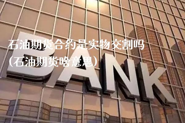 石油期货合约是实物交割吗(石油期货啥意思) (https://www.njaxzs.com/) 期货开户 第1张