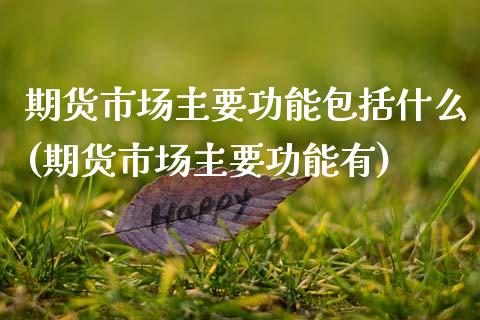 期货市场主要功能包括什么(期货市场主要功能有) (https://www.njaxzs.com/) 黄金期货 第1张