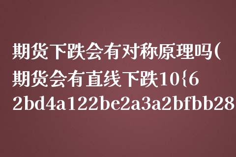 期货下跌会有对称原理吗(期货会有直线下跌10%吗) (https://www.njaxzs.com/) 期货开户 第1张