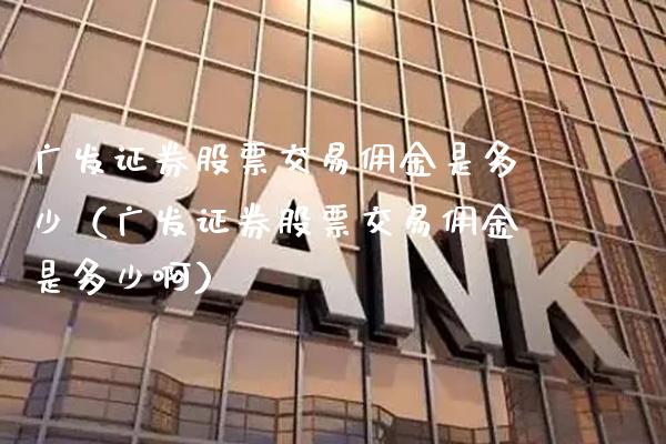 广发证券股票交易佣金是多少（广发证券股票交易佣金是多少啊） (https://www.njaxzs.com/) 内盘期货 第1张