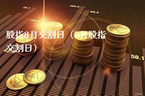 股指8月交割日（5月股指交割日） (https://www.njaxzs.com/) 期货行情 第1张