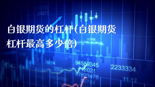 白银期货的杠杆(白银期货杠杆最高多少倍) (https://www.njaxzs.com/) 期货行情 第1张