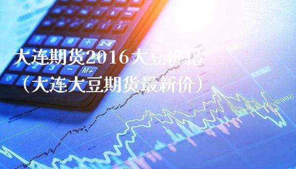 大连期货2016大豆（大连大豆期货最新价） (https://www.njaxzs.com/) 期货行情 第1张