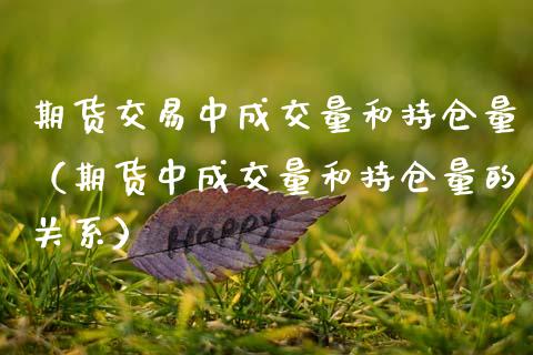 期货交易中成交量和持仓量（期货中成交量和持仓量的关系） (https://www.njaxzs.com/) 内盘期货 第1张