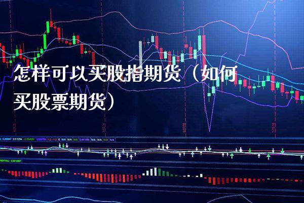 怎样可以买股指期货（如何买股票期货） (https://www.njaxzs.com/) 期货直播间 第1张