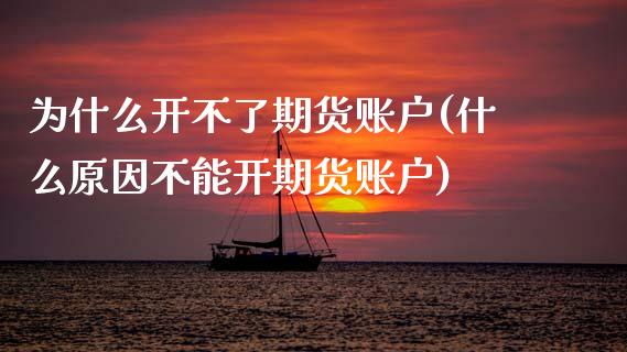 为什么开不了期货账户(什么原因不能开期货账户) (https://www.njaxzs.com/) 黄金期货 第1张