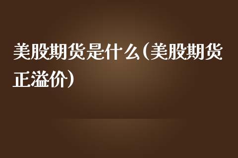 美股期货是什么(美股期货正溢价) (https://www.njaxzs.com/) 黄金期货 第1张