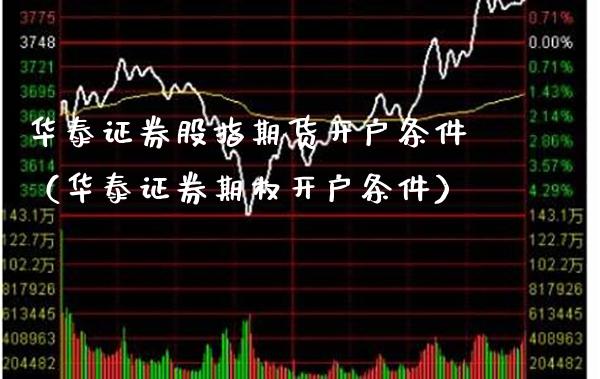 华泰证券股指期货开户条件（华泰证券期权开户条件） (https://www.njaxzs.com/) 内盘期货 第1张