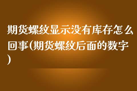期货螺纹显示没有库存怎么回事(期货螺纹后面的数字) (https://www.njaxzs.com/) 内盘期货 第1张
