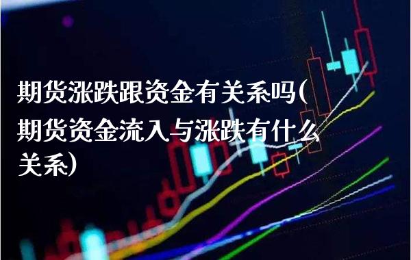 期货涨跌跟资金有关系吗(期货资金流入与涨跌有什么关系) (https://www.njaxzs.com/) 期货开户 第1张