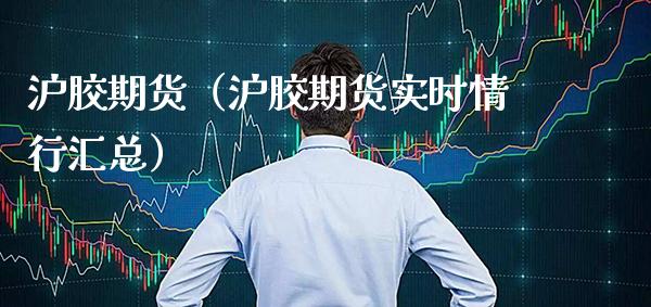 沪胶期货（沪胶期货实时情行汇总） (https://www.njaxzs.com/) 内盘期货 第1张