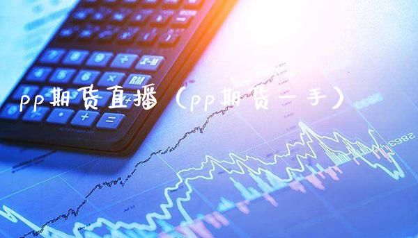 pp期货直播（pp期货一手） (https://www.njaxzs.com/) 期货开户 第1张