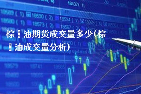 棕榈油期货成交量多少(棕榈油成交量分析) (https://www.njaxzs.com/) 期货投资 第1张