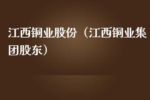 江西铜业股份（江西铜业集团股东） (https://www.njaxzs.com/) 期货直播间 第1张
