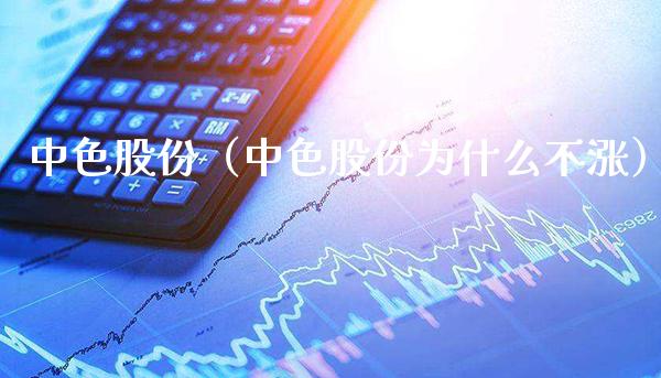 中色股份（中色股份为什么不涨） (https://www.njaxzs.com/) 期货直播间 第1张