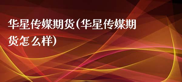 华星传媒期货(华星传媒期货怎么样) (https://www.njaxzs.com/) 期货行情 第1张