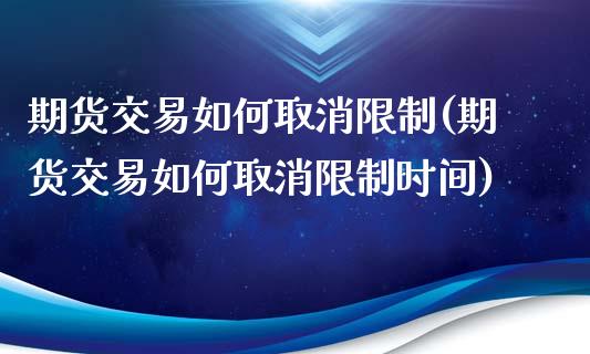 期货交易如何取消限制(期货交易如何取消限制时间) (https://www.njaxzs.com/) 期货开户 第1张