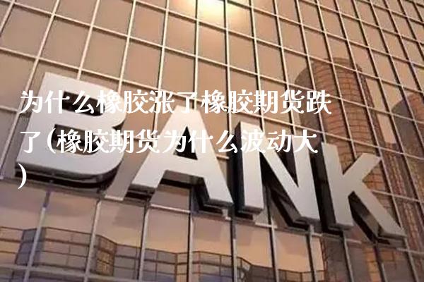 为什么橡胶涨了橡胶期货跌了(橡胶期货为什么波动大) (https://www.njaxzs.com/) 期货直播间 第1张