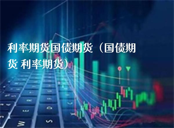 利率期货国债期货（国债期货 利率期货） (https://www.njaxzs.com/) 期货直播间 第1张