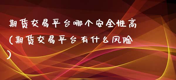期货交易平台哪个安全性高(期货交易平台有什么风险) (https://www.njaxzs.com/) 期货直播间 第1张