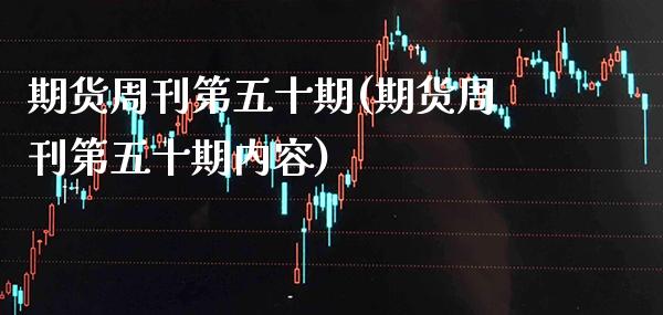 期货周刊第五十期(期货周刊第五十期内容) (https://www.njaxzs.com/) 期货行情 第1张