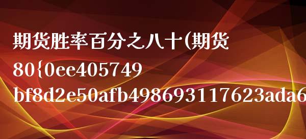 期货胜率八十(期货80胜率) (https://www.njaxzs.com/) 期货开户 第1张