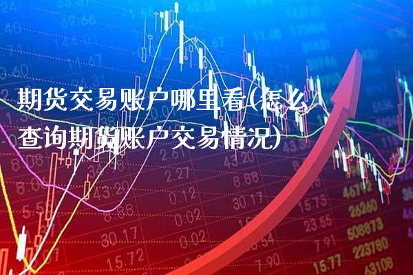 期货交易账户哪里看(怎么查询期货账户交易情况) (https://www.njaxzs.com/) 期货直播间 第1张