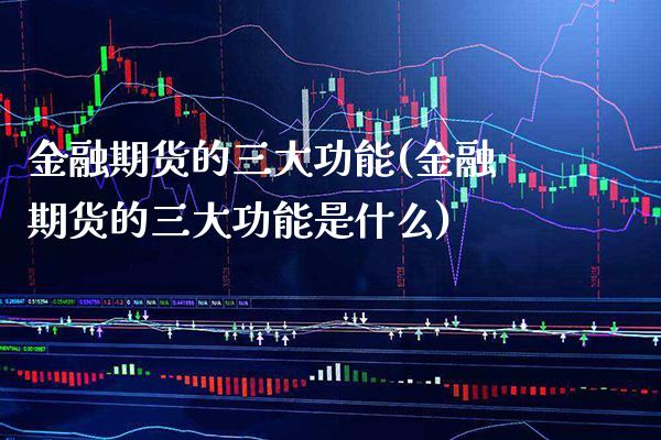 金融期货的三大功能(金融期货的三大功能是什么) (https://www.njaxzs.com/) 期货行情 第1张