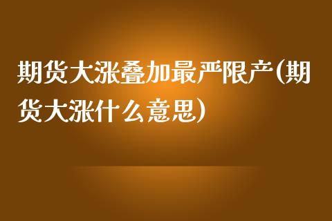期货大涨叠加最严限产(期货大涨什么意思) (https://www.njaxzs.com/) 内盘期货 第1张