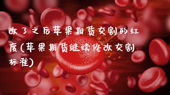 改了之后苹果期货交割的红度(苹果期货继续修改交割标准) (https://www.njaxzs.com/) 原油期货 第1张