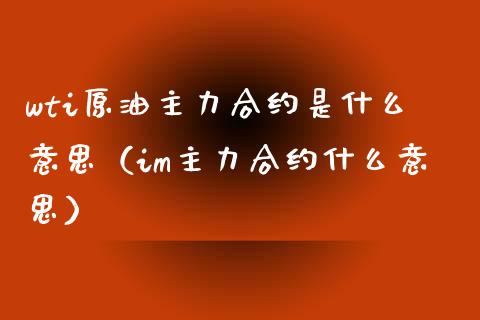 wti原油主力合约是什么意思（im主力合约什么意思） (https://www.njaxzs.com/) 期货直播间 第1张