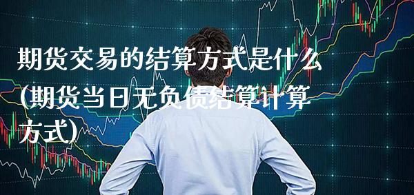期货交易的结算方式是什么(期货当日无负债结算计算方式) (https://www.njaxzs.com/) 内盘期货 第1张