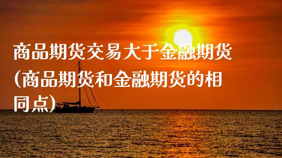 商品期货交易大于金融期货(商品期货和金融期货的相同点) (https://www.njaxzs.com/) 期货行情 第1张