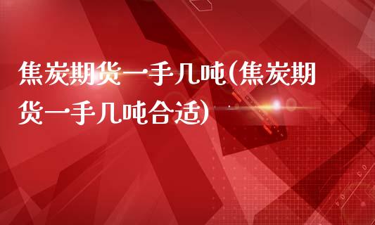 焦炭期货一手几(焦炭期货一手几合适) (https://www.njaxzs.com/) 期货行情 第1张