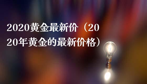 2020黄金最新价（2020年黄金的最新） (https://www.njaxzs.com/) 期货直播间 第1张