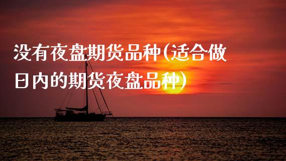 没有夜盘期货品种(适合做日内的期货夜盘品种) (https://www.njaxzs.com/) 期货开户 第1张