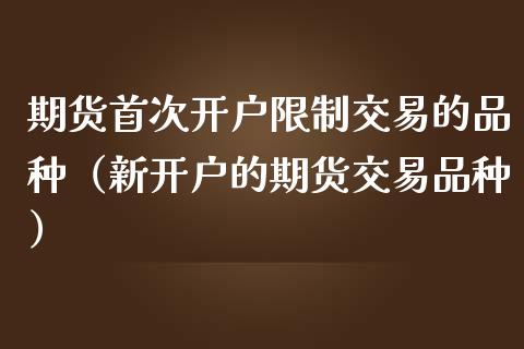 期货首次开户交易的品种（新开户的期货交易品种） (https://www.njaxzs.com/) 期货直播间 第1张