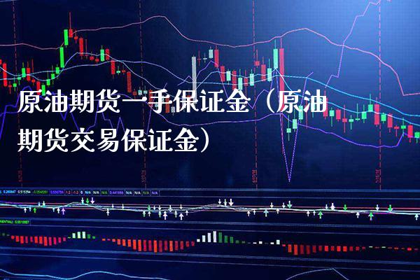 原油期货一手保证金（原油期货交易保证金） (https://www.njaxzs.com/) 期货直播间 第1张