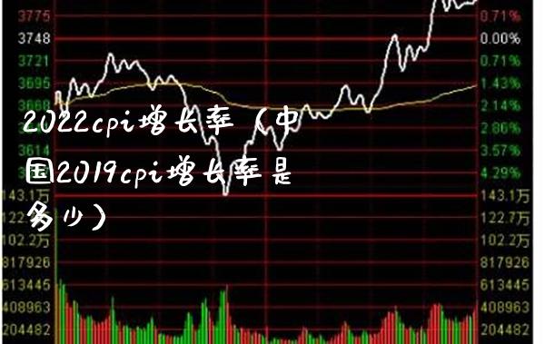 2022cpi增长率（中国2019cpi增长率是多少） (https://www.njaxzs.com/) 期货行情 第1张