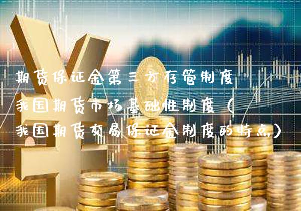 期货保证金第三方存管制度我国期货市场基础性制度（我国期货交易保证金制度的特点） (https://www.njaxzs.com/) 期货行情 第1张