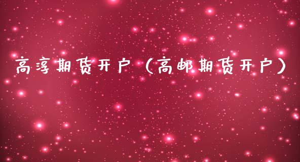 高淳期货开户（高邮期货开户） (https://www.njaxzs.com/) 原油期货 第1张