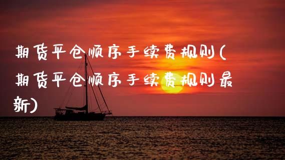 期货平仓顺序手续费规则(期货平仓顺序手续费规则最新) (https://www.njaxzs.com/) 期货行情 第1张
