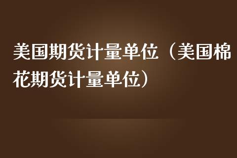 美国期货计量单位（美国棉花期货计量单位） (https://www.njaxzs.com/) 期货行情 第1张