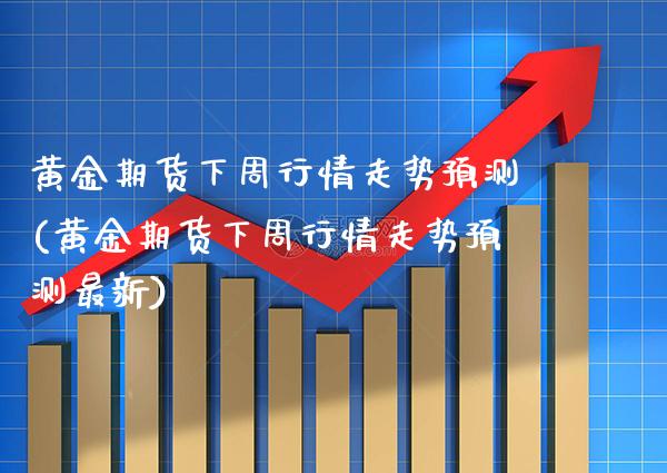 黄金期货下周行情走势预测(黄金期货下周行情走势预测最新) (https://www.njaxzs.com/) 期货行情 第1张