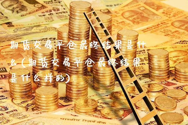 期货交易平仓最终结果是什么(期货交易平仓最终结果是什么样的) (https://www.njaxzs.com/) 黄金期货 第1张