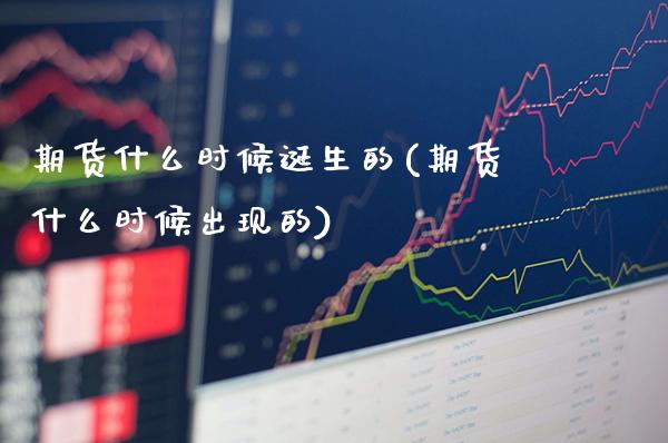 期货什么时候诞生的(期货什么时候出现的) (https://www.njaxzs.com/) 期货直播间 第1张